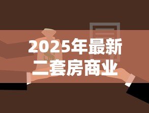 2025年最新二套房商业贷款首付:二次购房商贷最低首付比例是多少 2025年最新二套房商业贷款首付:二次购房商贷最低首付比例是多少