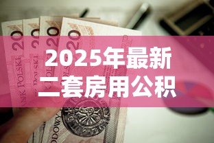 2025年最新二套房用公积金贷款首付多少:二套房公积金贷款首付最低比例是多少 2025年最新二套房用公积金贷款首付多少:二套房公积金贷款首付最低比例是多少