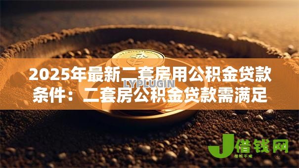 2025年最新二套房用公积金贷款条件:二套房公积金贷款需满足哪些要求 2025年最新二套房用公积金贷款条件:二套房公积金贷款需满足哪些要求