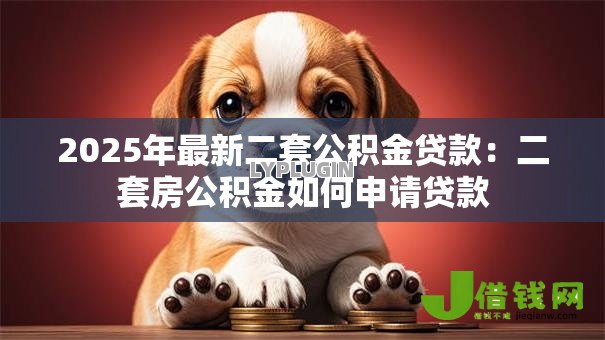 2025年最新二套公积金贷款：二套房公积金如何申请贷款