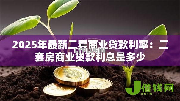 2025年最新二套商业贷款利率:二套房商业贷款利息是多少 2025年最新二套商业贷款利率:二套房商业贷款利息是多少
