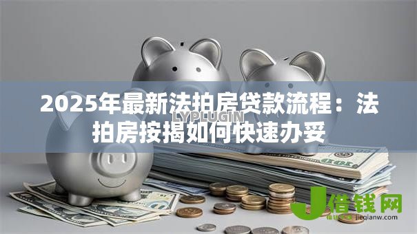 2025年最新法拍房贷款流程:法拍房按揭如何快速办妥 2025年最新法拍房贷款流程:法拍房按揭如何快速办妥