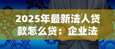 2025年最新法人贷款怎么贷:企业法人申请贷款流程指南 2025年最新法人贷款怎么贷:企业法人申请贷款流程指南