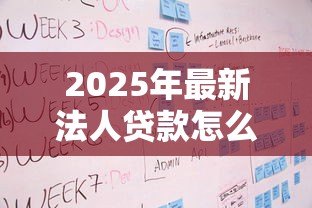 2025年最新法人贷款怎么贷:企业法人申请贷款流程指南 2025年最新法人贷款怎么贷:企业法人申请贷款流程指南