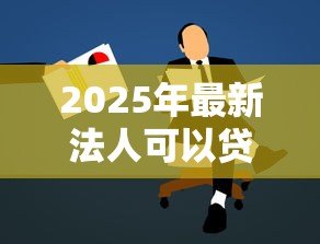 2025年最新法人可以贷款吗:法人代表能否申请个人贷款 2025年最新法人可以贷款吗:法人代表能否申请个人贷款
