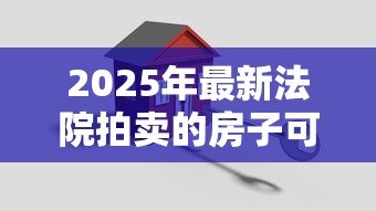 2025年最新法院拍卖的房子可以贷款吗：司法拍卖房屋能否申请贷款