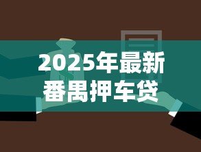 2025年最新番禺押车贷款:番禺汽车抵押借款如何办理 2025年最新番禺押车贷款:番禺汽车抵押借款如何办理