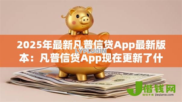 2025年最新凡普信贷App最新版本:凡普信贷App现在更新了什么功能 2025年最新凡普信贷App最新版本:凡普信贷App现在更新了什么功能
