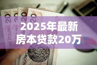 2025年最新房本贷款20万利息多少:20万房贷10年利息要还多少 2025年最新房本贷款20万利息多少:20万房贷10年利息要还多少