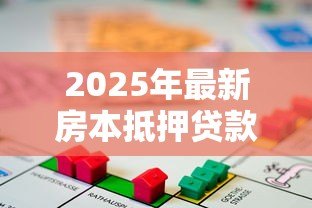 2025年最新房本抵押贷款流程：房产抵押贷款具体步骤有哪些