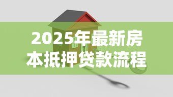 2025年最新房本抵押贷款流程：房产抵押贷款具体步骤有哪些