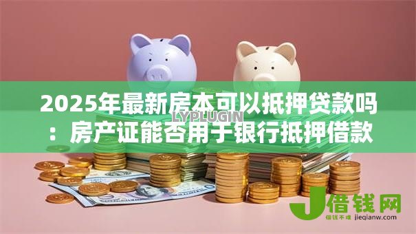 2025年最新房本可以抵押贷款吗：房产证能否用于银行抵押借款