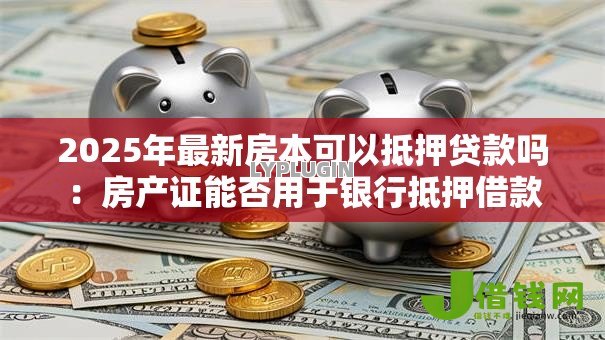 2025年最新房本可以抵押贷款吗：房产证能否用于银行抵押借款