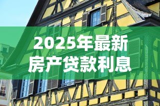 2025年最新房产贷款利息多少:房贷利息一般多少 2025年最新房产贷款利息多少:房贷利息一般多少