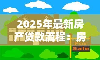 2025年最新房产贷款流程:房贷申请的具体步骤有哪些 2025年最新房产贷款流程:房贷申请的具体步骤有哪些