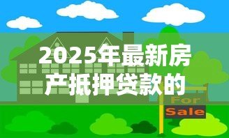 2025年最新房产抵押贷款的利息是多少:房屋抵押贷年利率最低多少 2025年最新房产抵押贷款的利息是多少:房屋抵押贷年利率最低多少