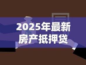 2025年最新房产抵押贷款的利息是多少:房屋抵押贷年利率最低多少 2025年最新房产抵押贷款的利息是多少:房屋抵押贷年利率最低多少