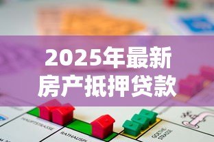 2025年最新房产抵押贷款额度:房产抵押能贷多少钱 2025年最新房产抵押贷款额度:房产抵押能贷多少钱