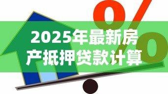 2025年最新房产抵押贷款计算：如何计算房产抵押贷款月供