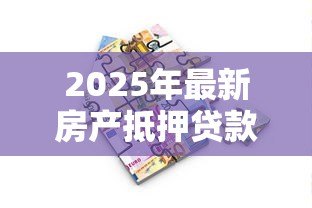 2025年最新房产抵押贷款计算：如何计算房产抵押贷款月供