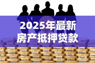 2025年最新房产抵押贷款可以几年:房产抵押最长能贷多少年 2025年最新房产抵押贷款可以几年:房产抵押最长能贷多少年