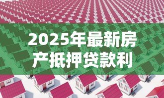 2025年最新房产抵押贷款利率2014:14年房产抵押贷款利息是多少 2025年最新房产抵押贷款利率2014:14年房产抵押贷款利息是多少