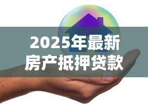 2025年最新房产抵押贷款哪个平台好:2025年正规房抵贷平台有哪些推荐 2025年最新房产抵押贷款哪个平台好:2025年正规房抵贷平台有哪些推荐