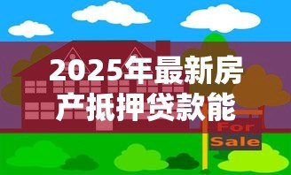 2025年最新房产抵押贷款能贷几年:房产抵押最长可申请多少年期限 2025年最新房产抵押贷款能贷几年:房产抵押最长可申请多少年期限
