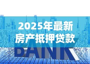 2025年最新房产抵押贷款年限:房贷期限如何确定 2025年最新房产抵押贷款年限:房贷期限如何确定