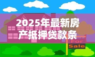 2025年最新房产抵押贷款条件：申请房产抵押贷款需要满足哪些要求