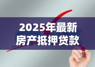 2025年最新房产抵押贷款条件：申请房产抵押贷款需要满足哪些要求