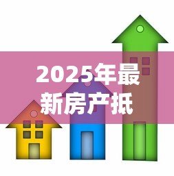 2025年最新房产抵押贷款系统：如何办理房屋抵押借款手续
