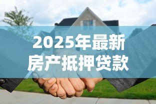2025年最新房产抵押贷款需要多久:房产抵押贷款审批周期是多久 2025年最新房产抵押贷款需要多久:房产抵押贷款审批周期是多久