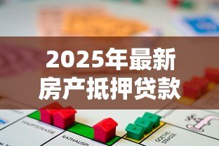 2025年最新房产抵押贷款需要多久:房产抵押贷款审批周期是多久 2025年最新房产抵押贷款需要多久:房产抵押贷款审批周期是多久