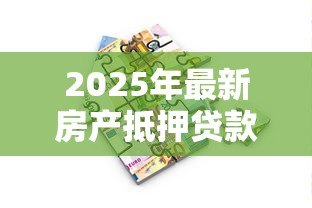 2025年最新房产抵押贷款需要哪些手续:办理房产抵押贷款需准备什么材料 2025年最新房产抵押贷款需要哪些手续:办理房产抵押贷款需准备什么材料