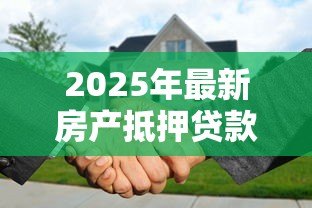 2025年最新房产抵押贷款需要什么资料:办理房产抵押需准备哪些证件 2025年最新房产抵押贷款需要什么资料:办理房产抵押需准备哪些证件