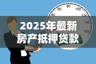 2025年最新房产抵押贷款要多久:房产抵押贷款审批放款周期多长 2025年最新房产抵押贷款要多久:房产抵押贷款审批放款周期多长