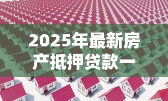 2025年最新房产抵押贷款一般多久放款:办理房产抵押贷款需要多少天 2025年最新房产抵押贷款一般多久放款:办理房产抵押贷款需要多少天