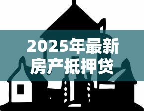 2025年最新房产抵押贷款怎么办：如何办理房产抵押贷款手续