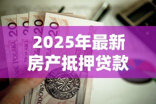 2025年最新房产抵押贷款最长多少年:房屋抵押贷款期限上限是多少年 2025年最新房产抵押贷款最长多少年:房屋抵押贷款期限上限是多少年