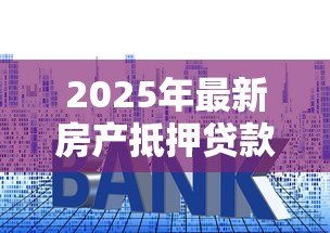 2025年最新房产抵押贷款最长多少年:房屋抵押贷款期限上限是多少年 2025年最新房产抵押贷款最长多少年:房屋抵押贷款期限上限是多少年