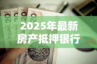 2025年最新房产抵押银行贷款条件:房贷申请资格要求有哪些 2025年最新房产抵押银行贷款条件:房贷申请资格要求有哪些