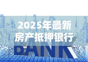 2025年最新房产抵押银行贷款条件:房贷申请资格要求有哪些 2025年最新房产抵押银行贷款条件:房贷申请资格要求有哪些