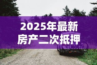 2025年最新房产二次抵押贷款利息:二次抵押房产利率如何计算 2025年最新房产二次抵押贷款利息:二次抵押房产利率如何计算