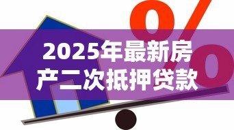 2025年最新房产二次抵押贷款利息:二次抵押房产利率如何计算 2025年最新房产二次抵押贷款利息:二次抵押房产利率如何计算