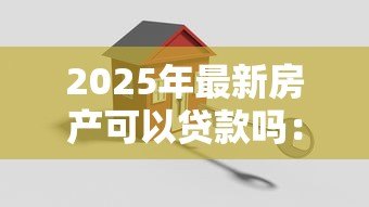 2025年最新房产可以贷款吗：买房能申请银行贷款吗
