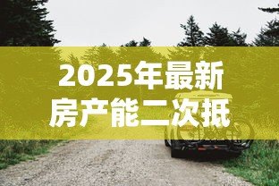 2025年最新房产能二次抵押贷款:已抵押房产还能再贷款吗 2025年最新房产能二次抵押贷款:已抵押房产还能再贷款吗