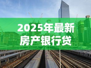 2025年最新房产银行贷款利率：房贷利率最新调整情况如何