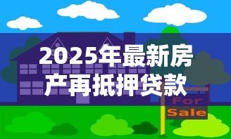 2025年最新房产再抵押贷款：抵押房产能否申请额外贷款