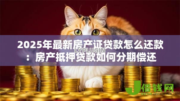 2025年最新房产证贷款怎么还款:房产抵押贷款如何分期偿还 2025年最新房产证贷款怎么还款:房产抵押贷款如何分期偿还